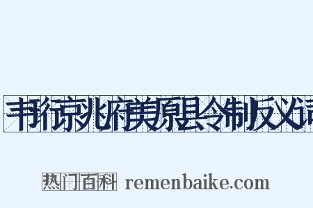 韦珩京兆府美原县令制反义词是什么意思的图片